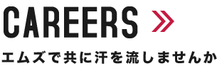 CAREERS エムズで共に汗を流しませんか